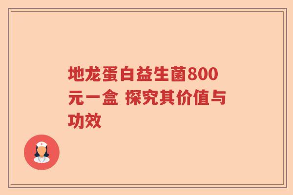 地龙蛋白益生菌800元一盒 探究其价值与功效
