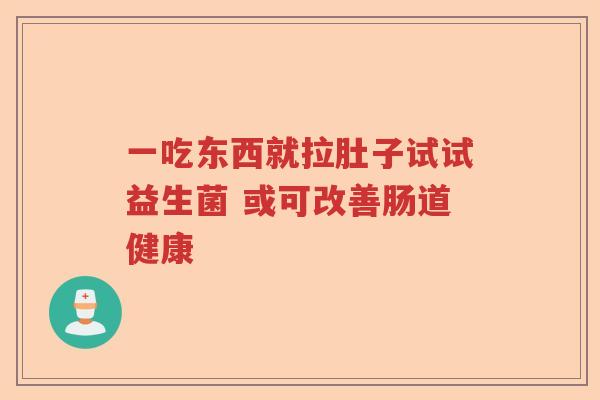 一吃东西就拉肚子试试益生菌 或可改善肠道健康