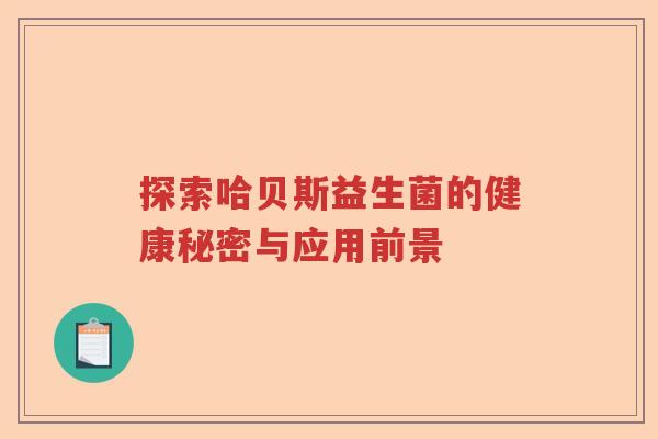 探索哈贝斯益生菌的健康秘密与应用前景