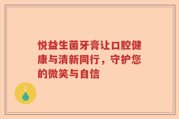 悦益生菌牙膏让口腔健康与清新同行，守护您的微笑与自信