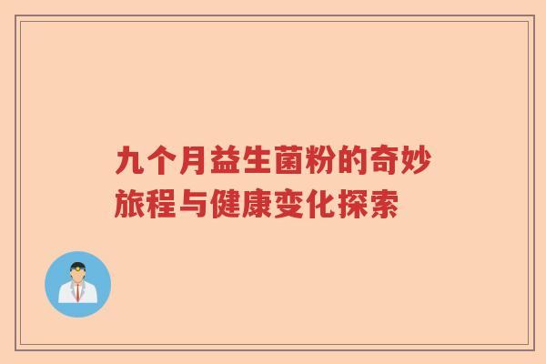 九个月益生菌粉的奇妙旅程与健康变化探索