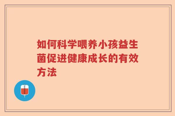 如何科学喂养小孩益生菌促进健康成长的有效方法