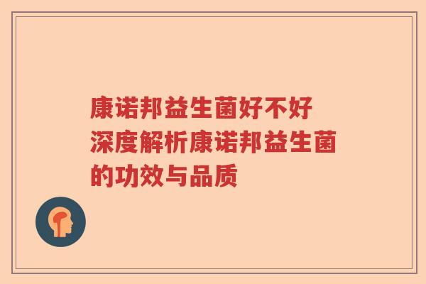 康诺邦益生菌好不好 深度解析康诺邦益生菌的功效与品质