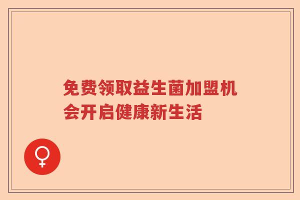 免费领取益生菌加盟机会开启健康新生活
