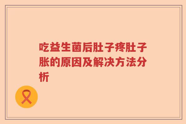 吃益生菌后肚子疼肚子胀的原因及解决方法分析