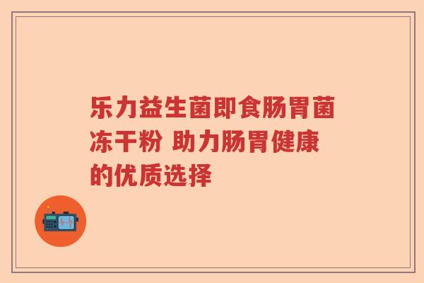乐力益生菌即食肠胃菌冻干粉 助力肠胃健康的优质选择