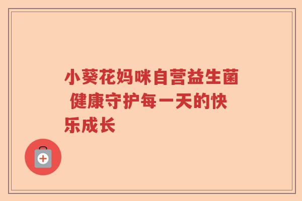 小葵花妈咪自营益生菌 健康守护每一天的快乐成长