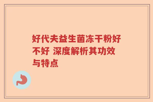 好代夫益生菌冻干粉好不好 深度解析其功效与特点