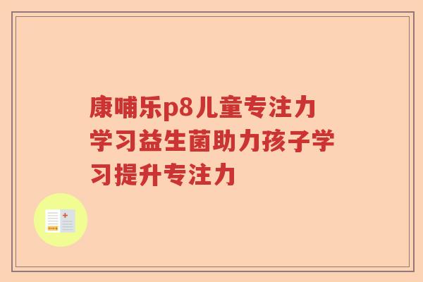 康哺乐p8儿童专注力学习益生菌助力孩子学习提升专注力
