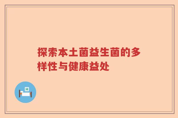 探索本土菌益生菌的多样性与健康益处