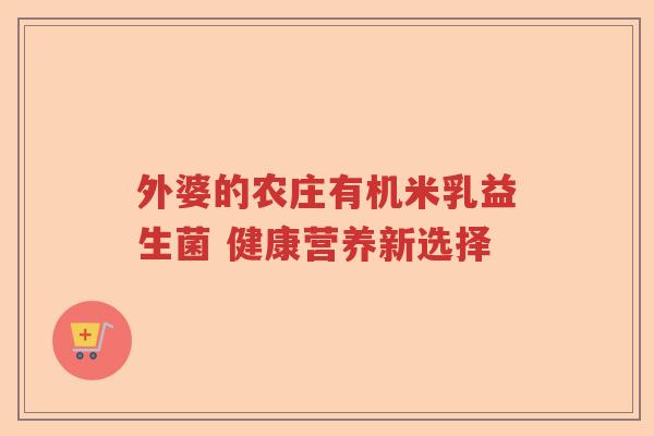 外婆的农庄有机米乳益生菌 健康营养新选择