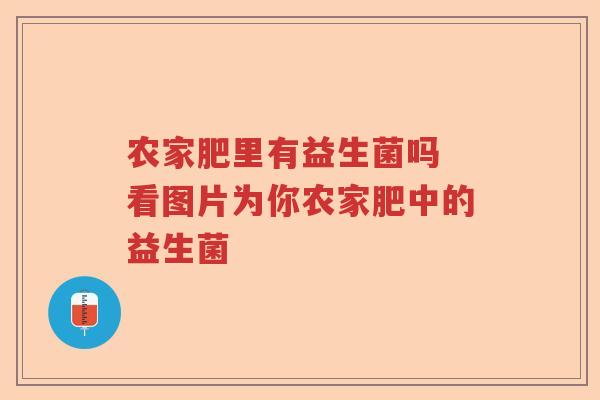 农家肥里有益生菌吗 看图片为你农家肥中的益生菌