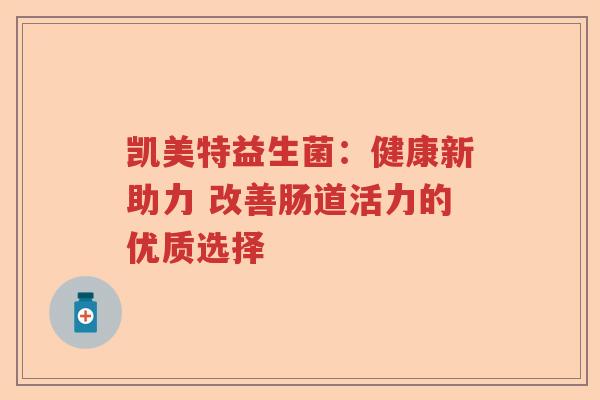 凯美特益生菌：健康新助力 改善肠道活力的优质选择