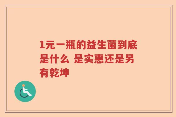1元一瓶的益生菌到底是什么 是实惠还是另有乾坤