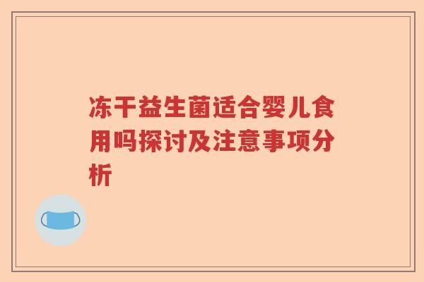 冻干益生菌适合婴儿食用吗探讨及注意事项分析