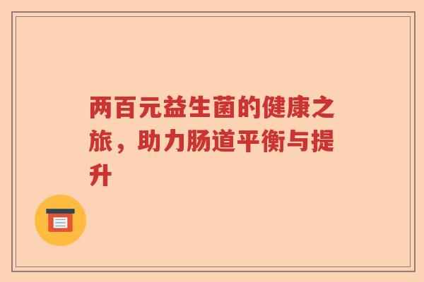 两百元益生菌的健康之旅，助力肠道平衡与提升