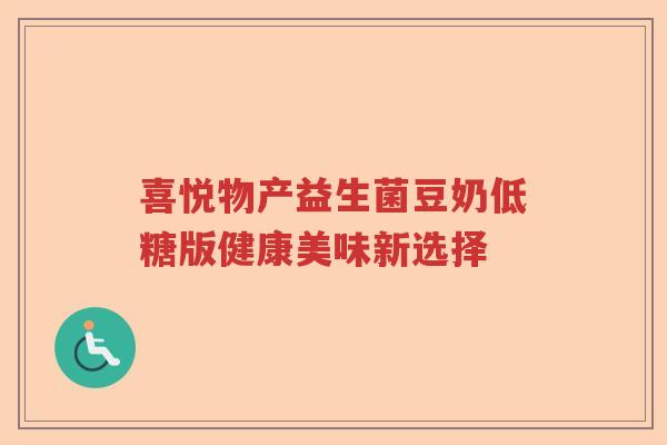 喜悦物产益生菌豆奶低糖版健康美味新选择