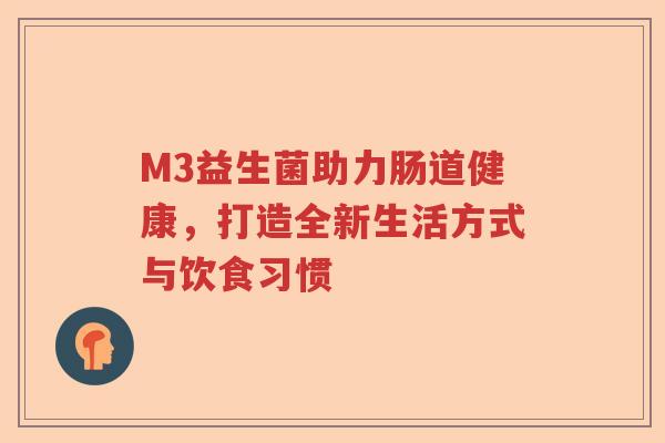 M3益生菌助力肠道健康，打造全新生活方式与饮食习惯