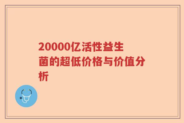 20000亿活性益生菌的超低价格与价值分析