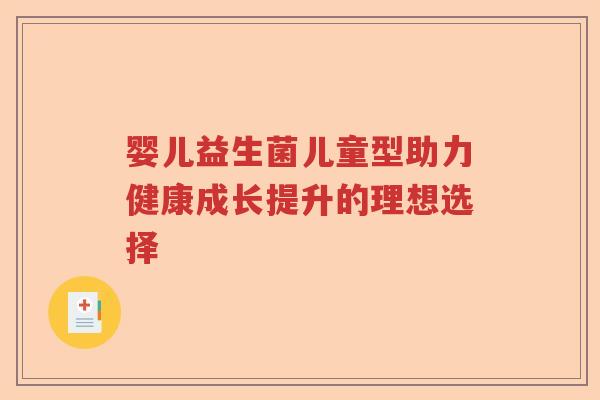 婴儿益生菌儿童型助力健康成长提升的理想选择