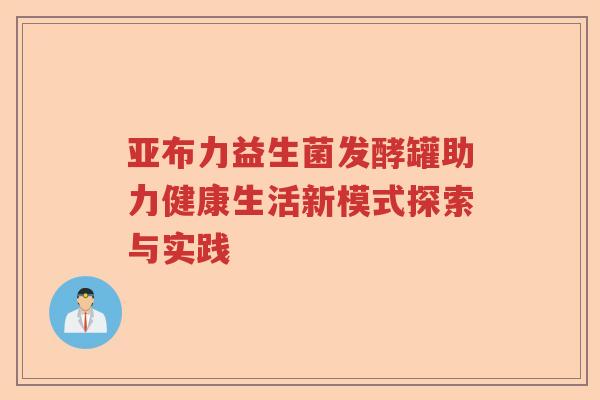 亚布力益生菌发酵罐助力健康生活新模式探索与实践