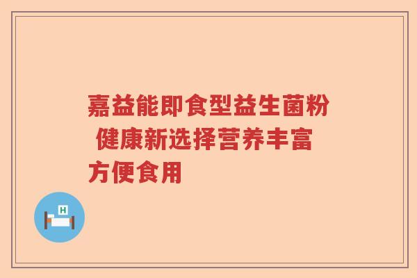 嘉益能即食型益生菌粉 健康新选择营养丰富方便食用