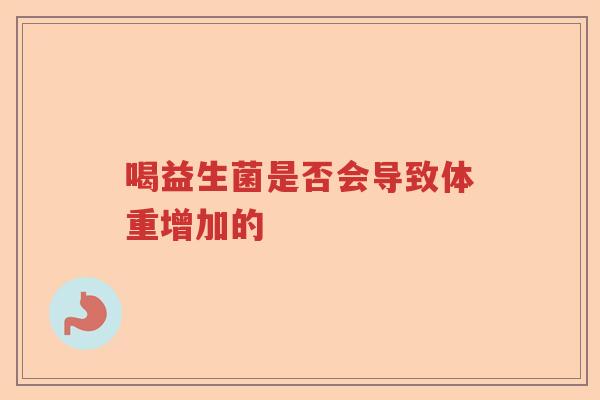 喝益生菌是否会导致体重增加的