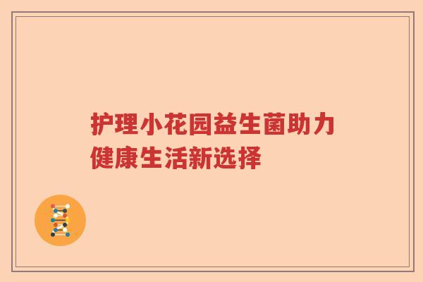 护理小花园益生菌助力健康生活新选择