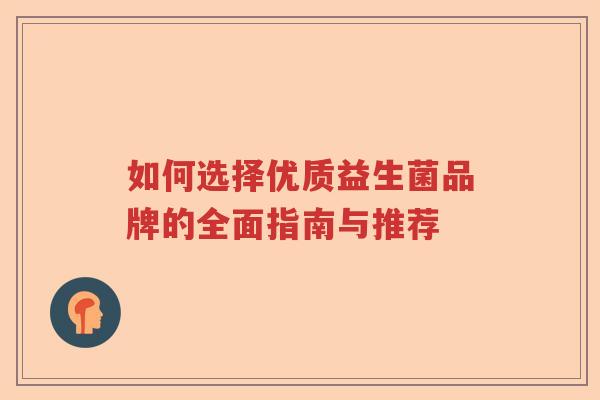 如何选择优质益生菌品牌的全面指南与推荐