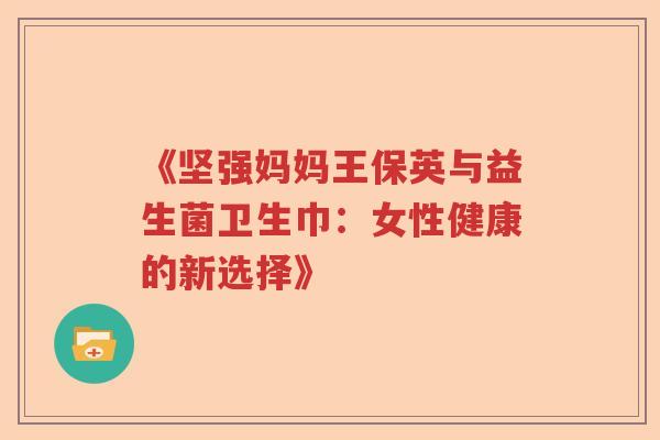 《坚强妈妈王保英与益生菌卫生巾：女性健康的新选择》