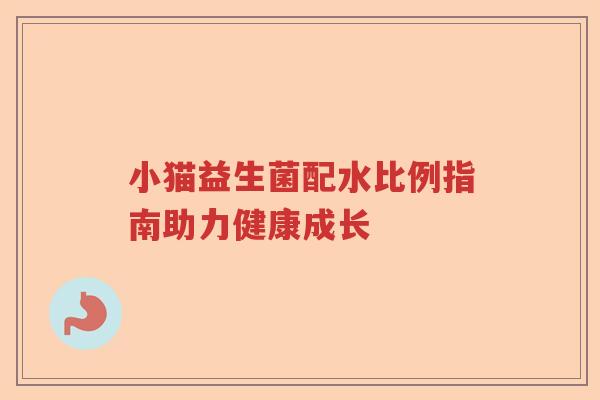 小猫益生菌配水比例指南助力健康成长