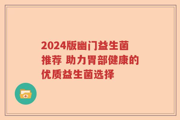 2024版幽门益生菌推荐 助力胃部健康的优质益生菌选择