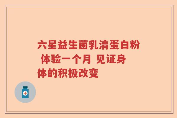 六星益生菌乳清蛋白粉 体验一个月 见证身体的积极改变