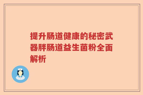 提升肠道健康的秘密武器胖肠道益生菌粉全面解析
