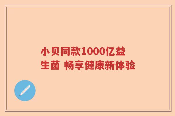 小贝同款1000亿益生菌 畅享健康新体验