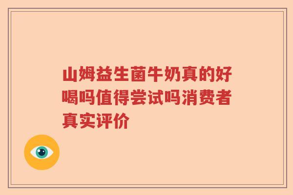 山姆益生菌牛奶真的好喝吗值得尝试吗消费者真实评价