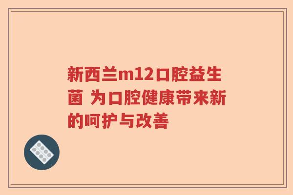 新西兰m12口腔益生菌 为口腔健康带来新的呵护与改善