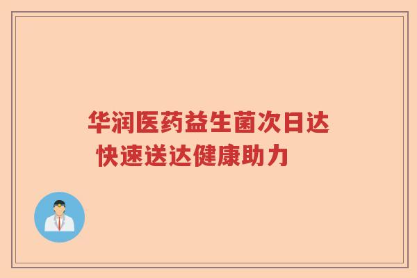 华润医药益生菌次日达 快速送达健康助力