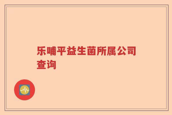 乐哺平益生菌所属公司查询