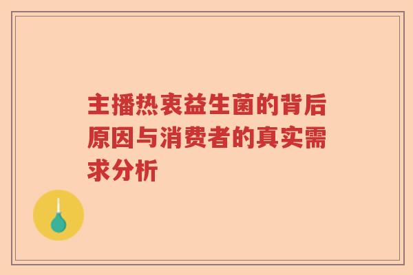 主播热衷益生菌的背后原因与消费者的真实需求分析