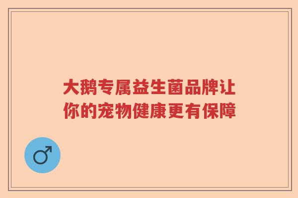 大鹅专属益生菌品牌让你的宠物健康更有保障
