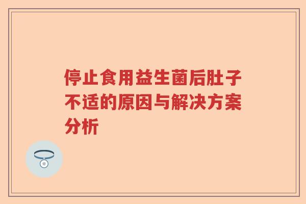 停止食用益生菌后肚子不适的原因与解决方案分析