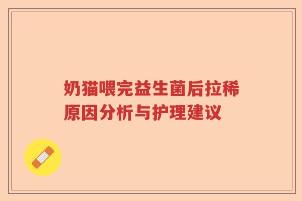 奶猫喂完益生菌后拉稀原因分析与护理建议