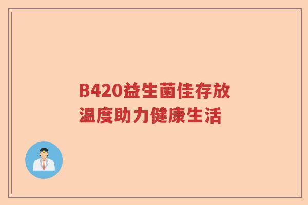 B420益生菌佳存放温度助力健康生活