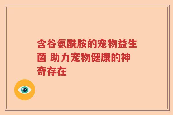 含谷氨酰胺的宠物益生菌 助力宠物健康的神奇存在