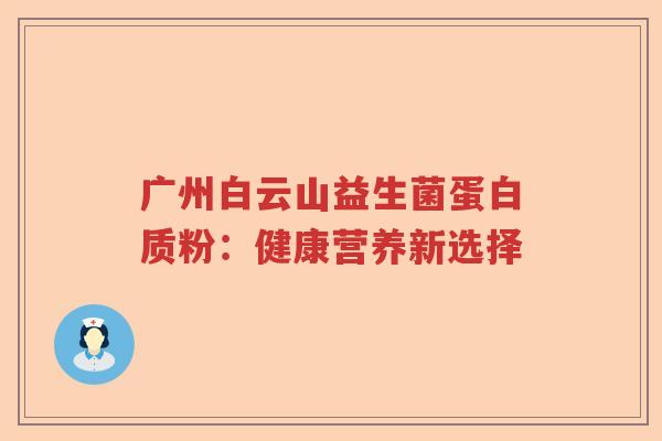 广州白云山益生菌蛋白质粉：健康营养新选择