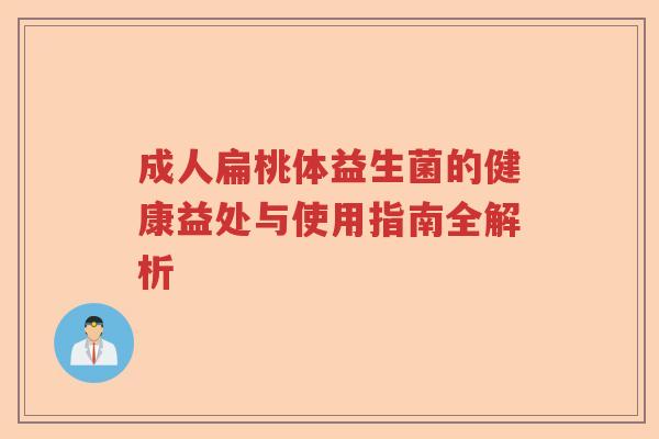 成人扁桃体益生菌的健康益处与使用指南全解析