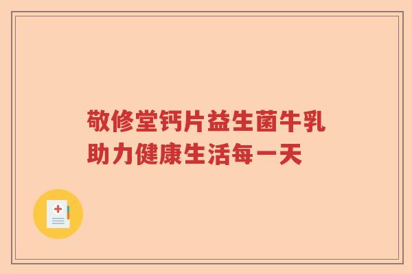 敬修堂钙片益生菌牛乳助力健康生活每一天