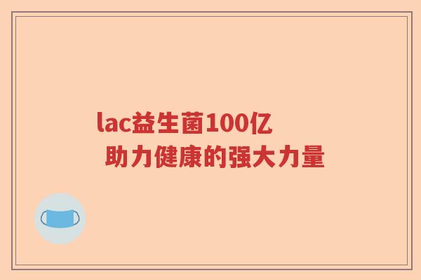 lac益生菌100亿 助力健康的强大力量