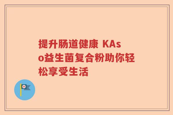 提升肠道健康 KAso益生菌复合粉助你轻松享受生活